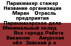 Парикмахер-стажер › Название организации ­ Маран › Отрасль предприятия ­ Парикмахерское дело › Минимальный оклад ­ 30 000 - Все города Работа » Вакансии   . Амурская обл.,Зейский р-н